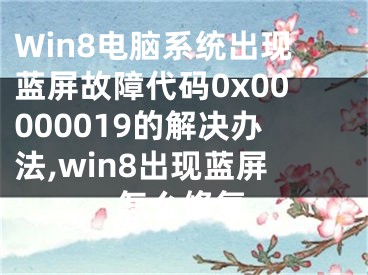 Win8电脑系统出现蓝屏故障代码0x00000019的解决办法,win8出现蓝屏怎么修复