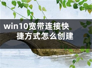 win10宽带连接快捷方式怎么创建