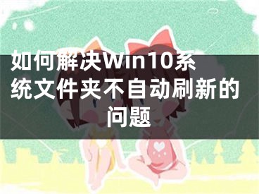 如何解决Win10系统文件夹不自动刷新的问题