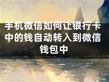 手机微信如何让银行卡中的钱自动转入到微信钱包中