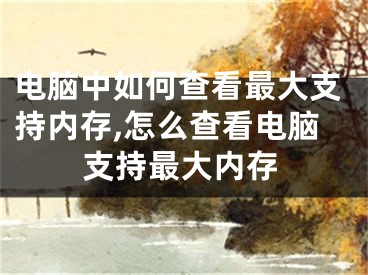 电脑中如何查看最大支持内存,怎么查看电脑支持最大内存