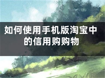 如何使用手机版淘宝中的信用购购物