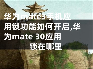 华为mate3手机应用锁功能如何开启,华为mate 30应用锁在哪里