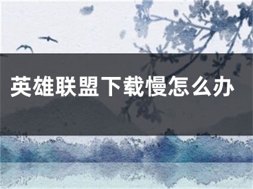 英雄联盟下载慢怎么办