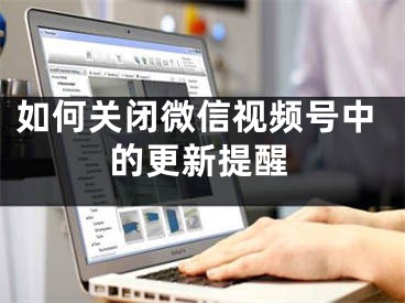 如何关闭微信视频号中的更新提醒