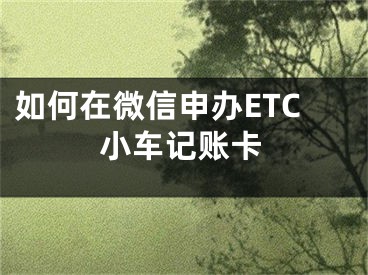如何在微信申办ETC小车记账卡