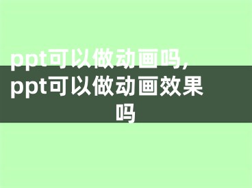 ppt可以做动画吗,ppt可以做动画效果吗