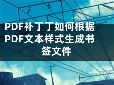 PDF补丁丁如何根据PDF文本样式生成书签文件