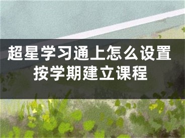 超星学习通上怎么设置按学期建立课程