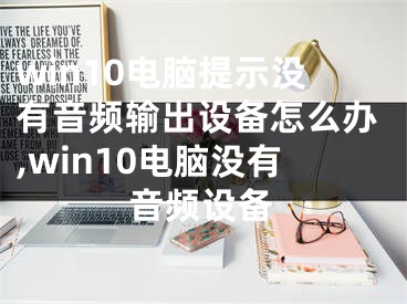 win10电脑提示没有音频输出设备怎么办,win10电脑没有音频设备