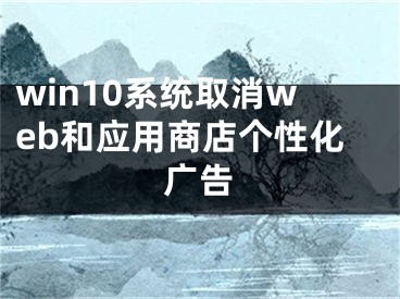 win10系统取消web和应用商店个性化广告