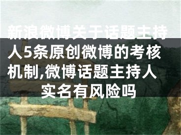新浪微博关于话题主持人5条原创微博的考核机制,微博话题主持人实名有风险吗