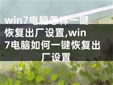 win7电脑怎样一键恢复出厂设置,win7电脑如何一键恢复出厂设置