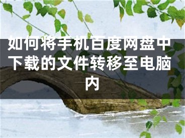 如何将手机百度网盘中下载的文件转移至电脑内