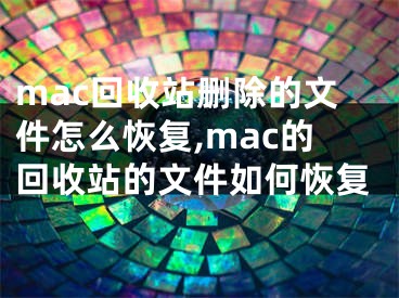 mac回收站删除的文件怎么恢复,mac的回收站的文件如何恢复