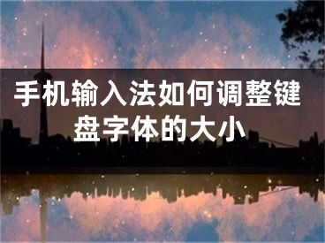 手机输入法如何调整键盘字体的大小