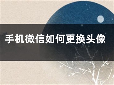 手机微信如何更换头像