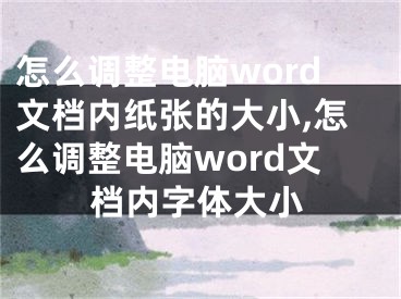 怎么调整电脑word文档内纸张的大小,怎么调整电脑word文档内字体大小