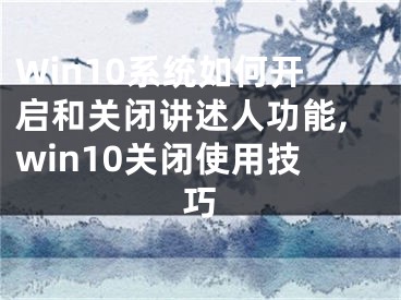 Win10系统如何开启和关闭讲述人功能,win10关闭使用技巧