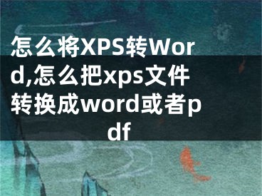 怎么将XPS转Word,怎么把xps文件转换成word或者pdf