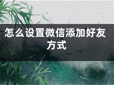 怎么设置微信添加好友方式