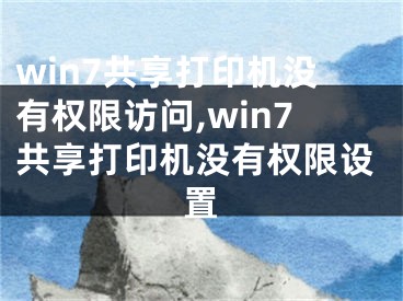 win7共享打印机没有权限访问,win7共享打印机没有权限设置