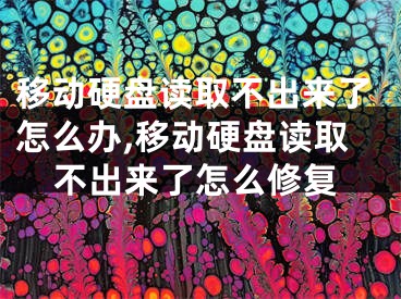 移动硬盘读取不出来了怎么办,移动硬盘读取不出来了怎么修复