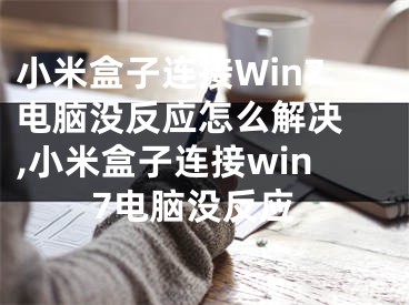 小米盒子连接Win7电脑没反应怎么解决 ,小米盒子连接win7电脑没反应