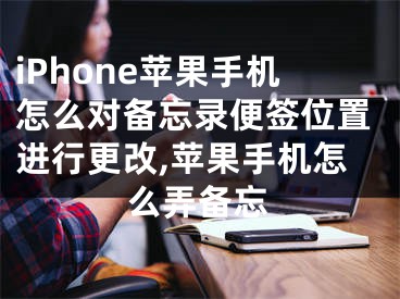 iPhone苹果手机怎么对备忘录便签位置进行更改,苹果手机怎么弄备忘