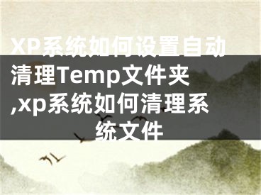 XP系统如何设置自动清理Temp文件夹 ,xp系统如何清理系统文件