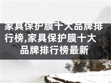 家具保护膜十大品牌排行榜,家具保护膜十大品牌排行榜最新
