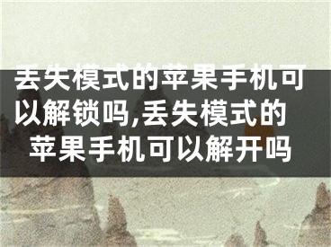 丢失模式的苹果手机可以解锁吗,丢失模式的苹果手机可以解开吗