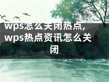 wps怎么关闭热点,wps热点资讯怎么关闭