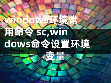 windows环境常用命令 sc,windows命令设置环境变量