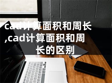 cad计算面积和周长,cad计算面积和周长的区别