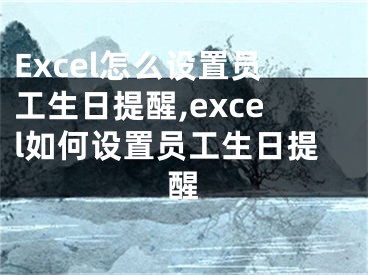 Excel怎么设置员工生日提醒,excel如何设置员工生日提醒