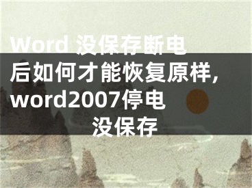 Word 没保存断电后如何才能恢复原样,word2007停电没保存