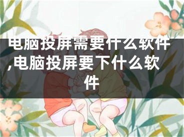 电脑投屏需要什么软件,电脑投屏要下什么软件