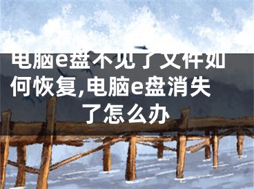电脑e盘不见了文件如何恢复,电脑e盘消失了怎么办