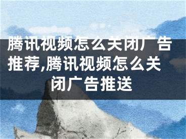 腾讯视频怎么关闭广告推荐,腾讯视频怎么关闭广告推送