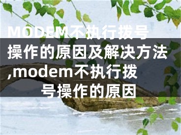 MODEM不执行拨号操作的原因及解决方法,modem不执行拨号操作的原因