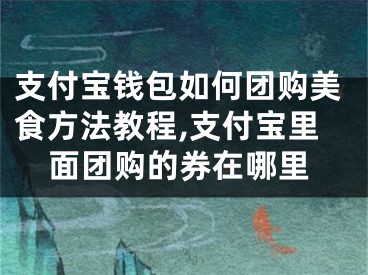 支付宝钱包如何团购美食方法教程,支付宝里面团购的券在哪里