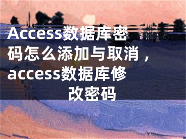 Access数据库密码怎么添加与取消 ,access数据库修改密码