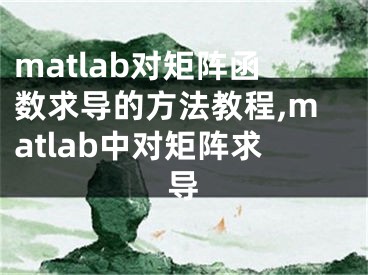 matlab对矩阵函数求导的方法教程,matlab中对矩阵求导