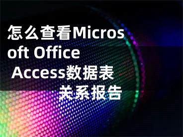 怎么查看Microsoft Office Access数据表关系报告