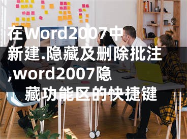 在Word2007中新建.隐藏及删除批注,word2007隐藏功能区的快捷键