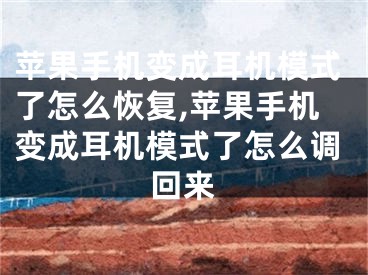 苹果手机变成耳机模式了怎么恢复,苹果手机变成耳机模式了怎么调回来