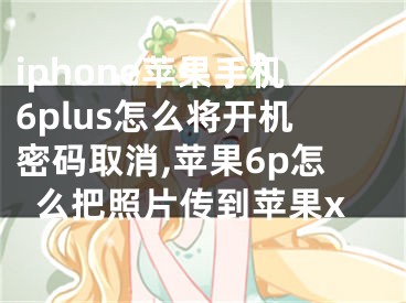 iphone苹果手机6plus怎么将开机密码取消,苹果6p怎么把照片传到苹果x