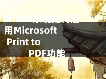 win10系统如何启用Microsoft Print to PDF功能