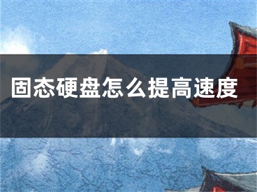 固态硬盘怎么提高速度